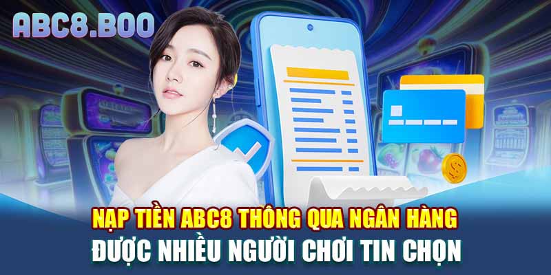 Nạp tiền ABC8 thông qua ngân hàng được nhiều người chơi tin chọn