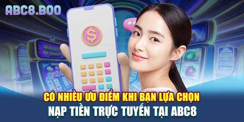 Có nhiều ưu điểm khi bạn lựa chọn nạp tiền trực tuyến tại ABC8